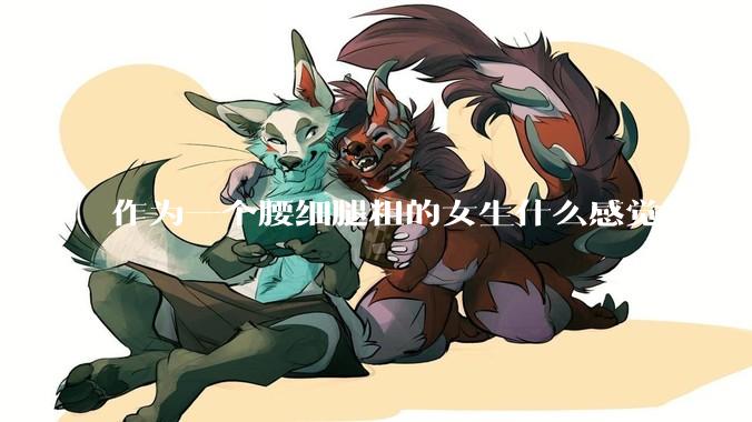 作为一个腰细腿粗的女生什么感觉?