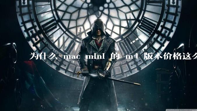 为什么 mac mini 的 m4 版本价格这么低呢?