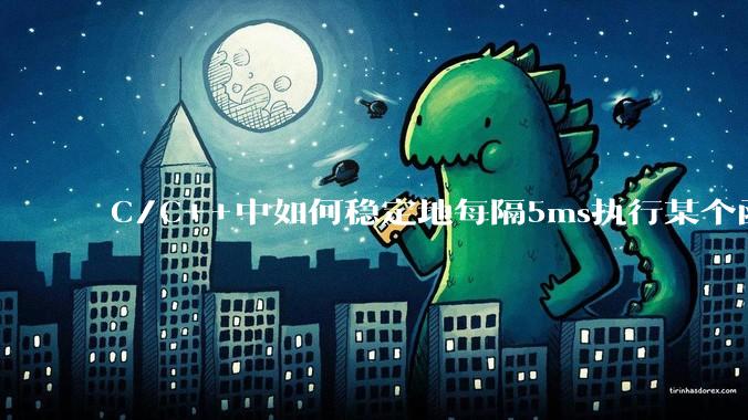 C/C++中如何稳定地每隔5ms执行某个函数?