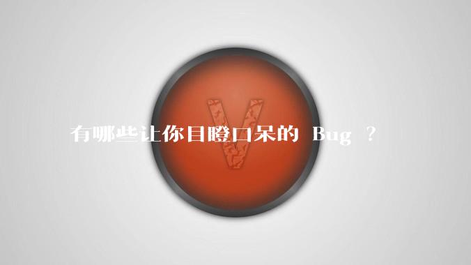 有哪些让你目瞪口呆的 Bug ?