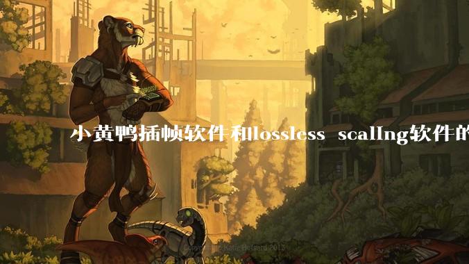 小黄鸭插帧软件和lossless scaling软件的使用体验如何,有哪些使用技巧呢?