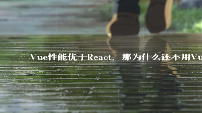 Vue性能优于React,那为什么还不用Vue?
