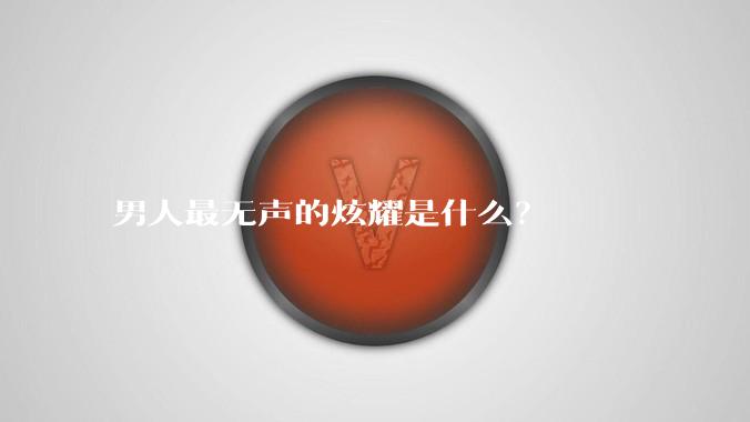 男人最无声的炫耀是什么?
