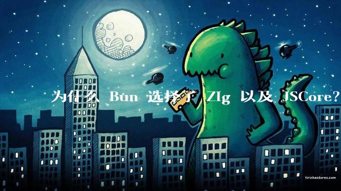为什么 Bun 选择了 Zig 以及 JSCore?