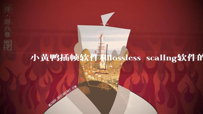 小黄鸭插帧软件和lossless scaling软件的使用体验如何,有哪些使用技巧呢?