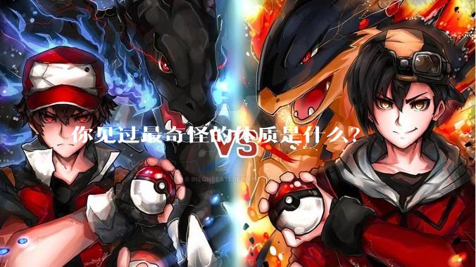 你见过最奇怪的体质是什么？