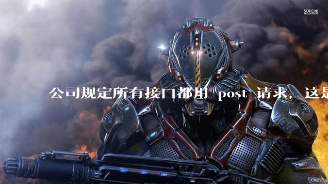公司规定所有接口都用 post 请求,这是为什么?