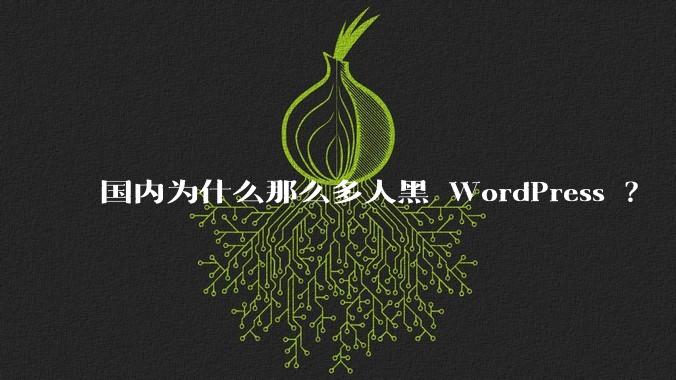 国内为什么那么多人黑 WordPress ?