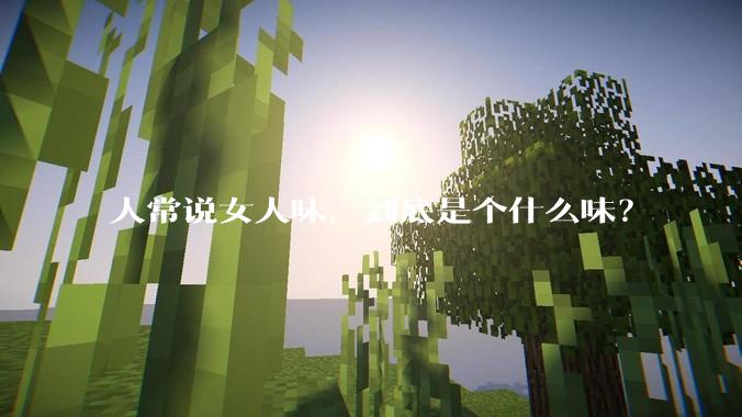 人常说女人味,到底是个什么味?
