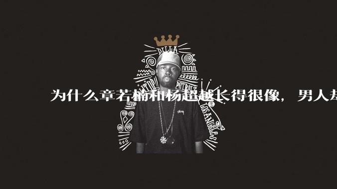 为什么章若楠和杨超越长得很像,男人却更喜欢章若楠,认为有女人味,而觉得杨超越像小女孩?