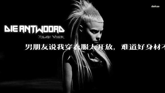 男朋友说我穿衣服太开放,难道好身材不应该显示出来吗?
