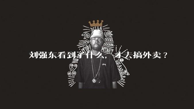 刘强东看到了什么,才去搞外卖?