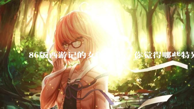 86版西游记的女演员里,你觉得哪些特别漂亮?