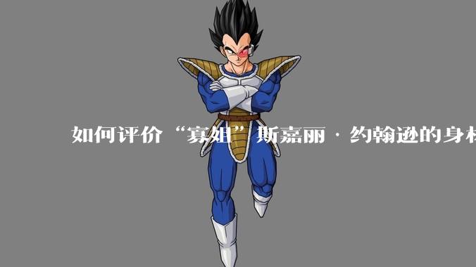 如何评价“寡姐”斯嘉丽·约翰逊的身材?