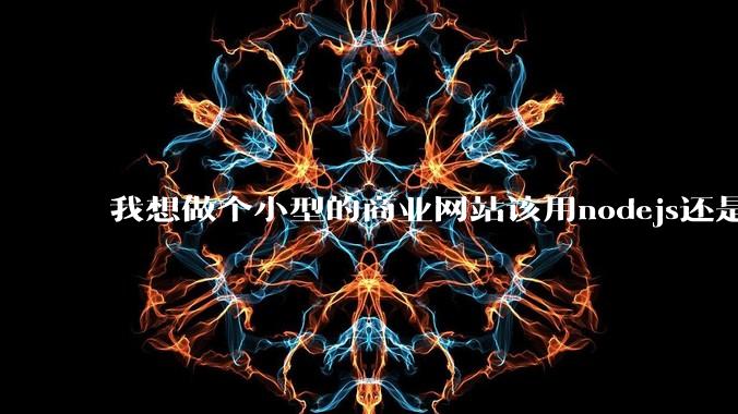 我想做个小型的商业网站该用nodejs还是python做后端?