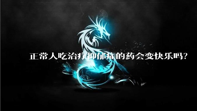 正常人吃治疗抑郁症的药会变快乐吗?