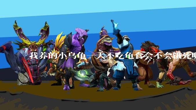 我养的小乌龟一天不吃龟食会不会饿死呢?