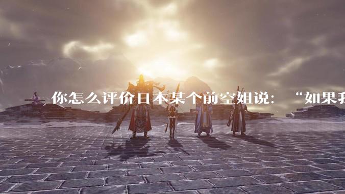 你怎么评价日本某个前空姐说:“如果我在经济舱,年薪2000万日元以下的乘客没有资格给我递名片”?