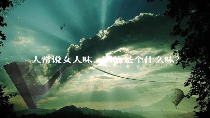 人常说女人味,到底是个什么味?