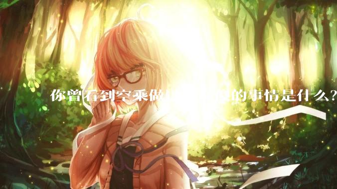 你曾看到空乘做过的最傻的事情是什么？