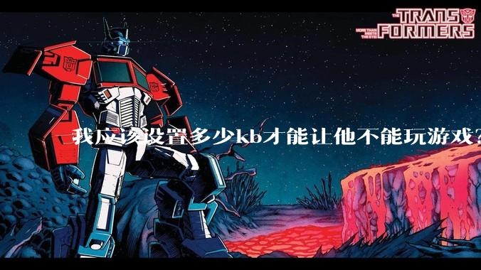 我应该设置多少kb才能让他不能玩游戏?