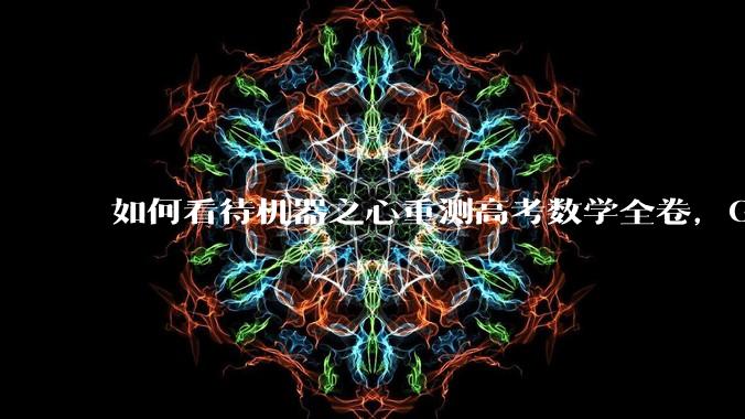 如何看待机器之心重测高考数学全卷,Gemini夺冠,豆包DeepSeek并列第二?