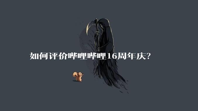 如何评价哔哩哔哩16周年庆?