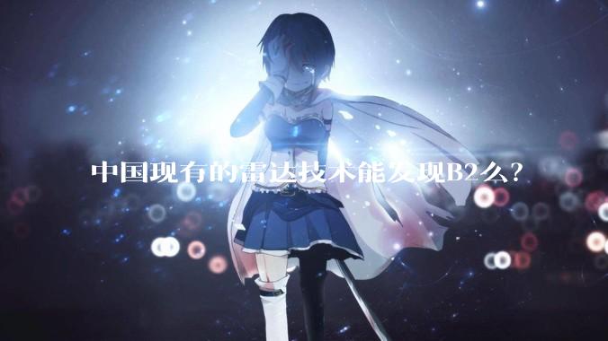 中国现有的雷达技术能发现B2么?
