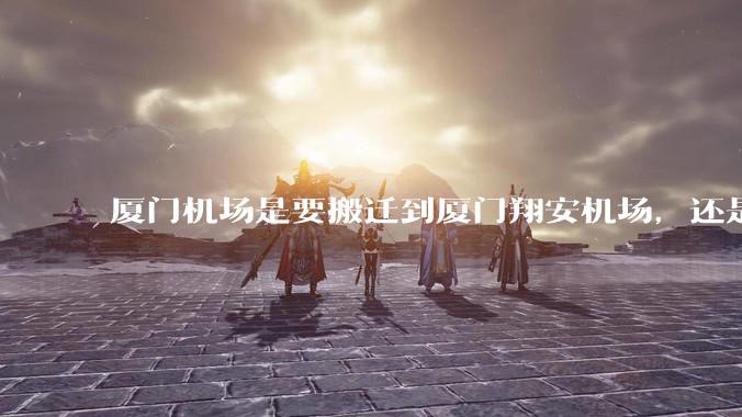 厦门机场是要搬迁到厦门翔安机场,还是厦门变成双机场城市呢?