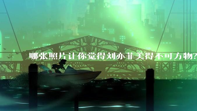 哪张照片让你觉得刘亦菲美得不可方物?