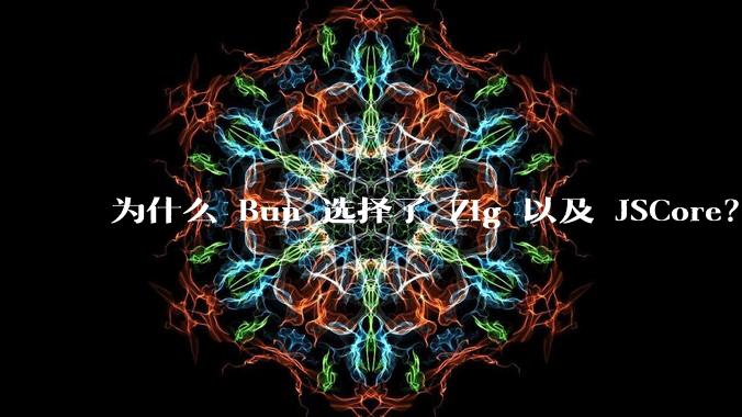 为什么 Bun 选择了 Zig 以及 JSCore?