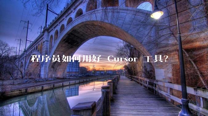 程序员如何用好 Cursor 工具?