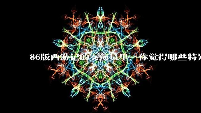 86版西游记的女演员里,你觉得哪些特别漂亮?