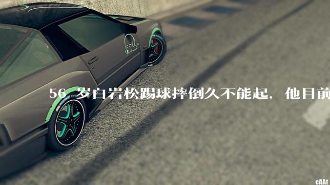 56 岁白岩松踢球摔倒久不能起,他目前情况如何?踢球时需要注意什么?