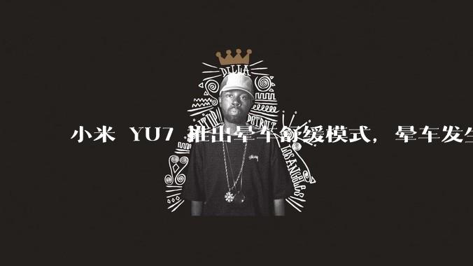 小米 YU7 推出晕车舒缓模式,晕车发生率降低 51%,如何看待此功能?抗晕能力未来会成为汽车标配吗?