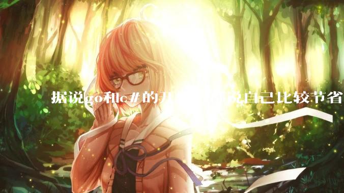 据说go和c#的开发者都说自己比较节省内存,你们认为呢?