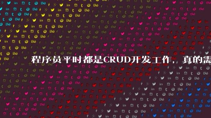 程序员平时都是CRUD开发工作，真的需要深入理解原理性的知识点吗？