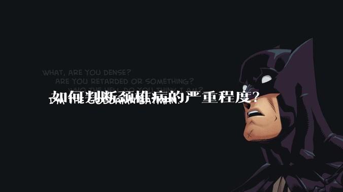 如何判断颈椎病的严重程度?