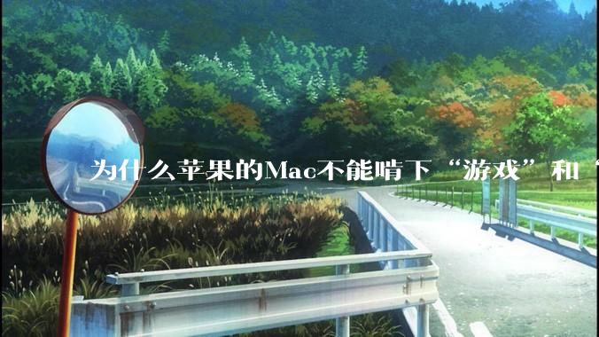 为什么苹果的Mac不能啃下“游戏”和“软件支持”这2块硬骨头?