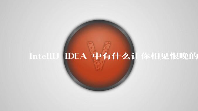 IntelliJ IDEA 中有什么让你相见恨晚的技巧?