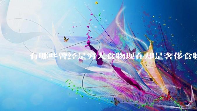 有哪些曾经是穷人食物现在却是奢侈食物?