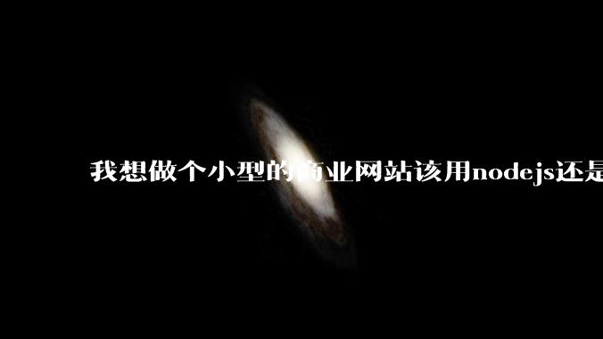 我想做个小型的商业网站该用nodejs还是python做后端?