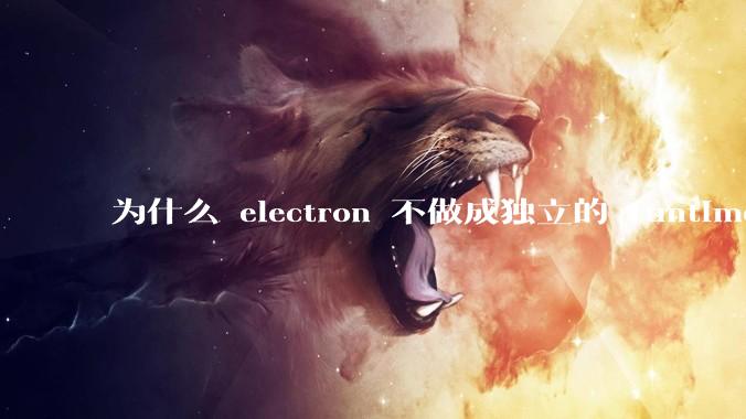 为什么 electron 不做成独立的 runtime?