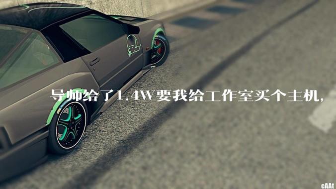 导师给了1.4W要我给工作室买个主机,是整机还是自己配?