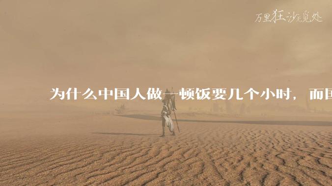 为什么中国人做一顿饭要几个小时,而国外花的时间少得多?