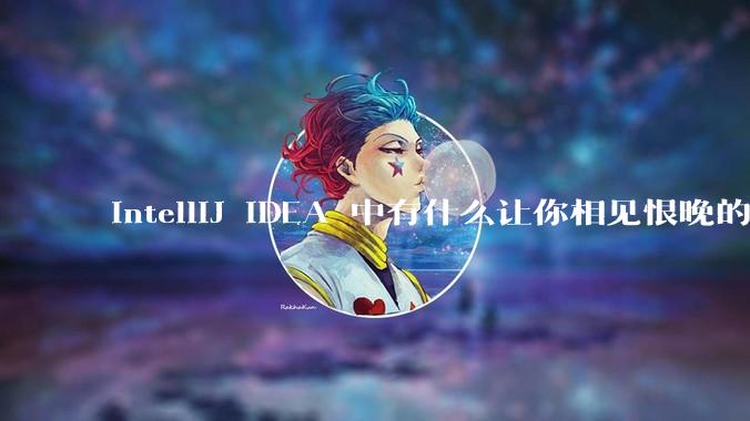 IntelliJ IDEA 中有什么让你相见恨晚的技巧?