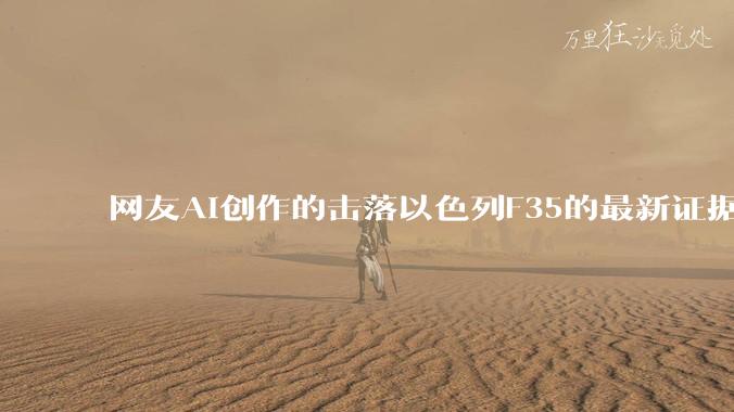 网友AI创作的击落以色列F35的最新证据照片,这次是真的了吧?