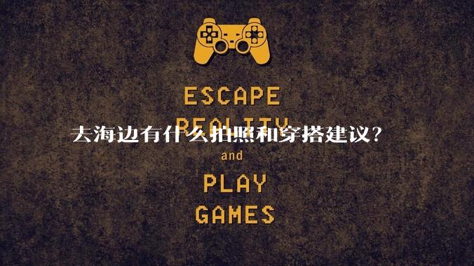 去海边有什么拍照和穿搭建议?