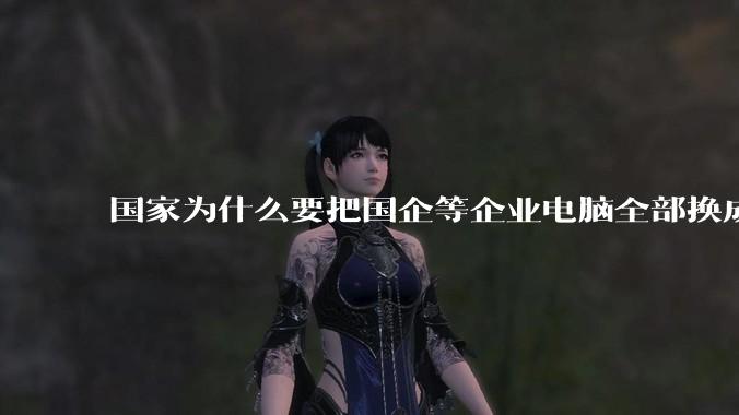 国家为什么要把国企等企业电脑全部换成Linux环境?能不能从专业的角度分析一下?