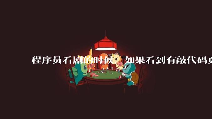 程序员看剧的时候,如果看到有敲代码页面,会暂停看代码吗?